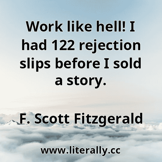 Work like hell! I had 122 rejection slips before I sold a story.
F. Scott Fitzgerald
