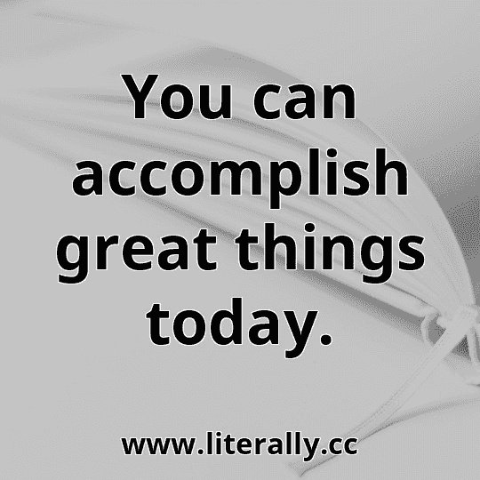 You can accomplish great things today.
