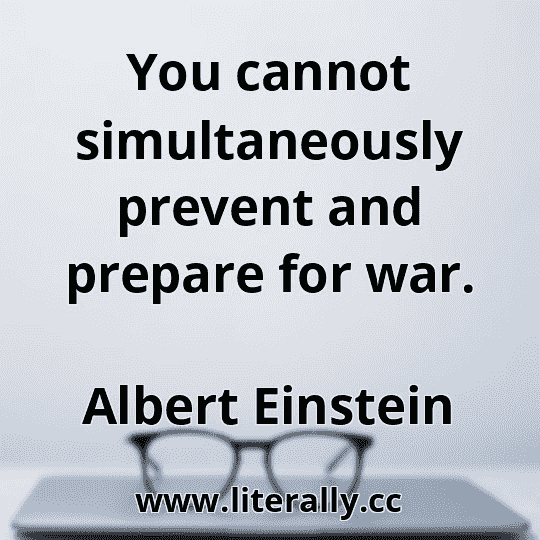 You cannot simultaneously prevent and prepare for war.
Albert Einstein
