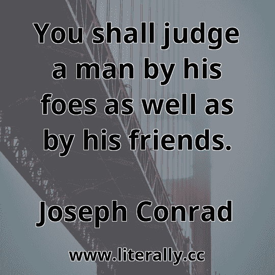 You shall judge a man by his foes as well as by his friends.
Joseph Conrad
