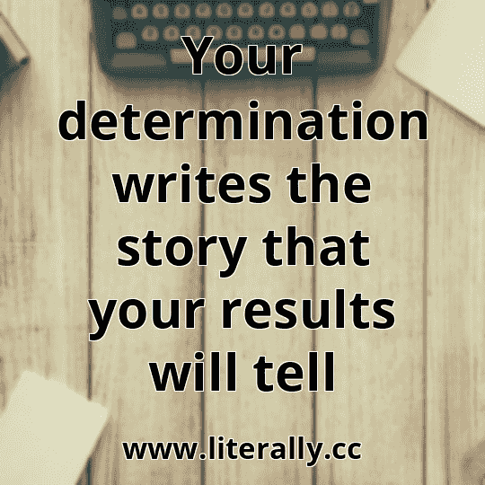 Your determination writes the story that your results will tell
